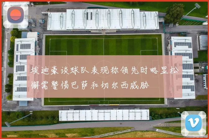 埃迪豪谈球队表现称领先时略显松懈需警惕巴萨和切尔西威胁