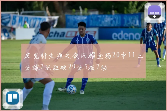 皮克特生涯之夜闪耀全场20中11三分球7记狂砍29分5板7助