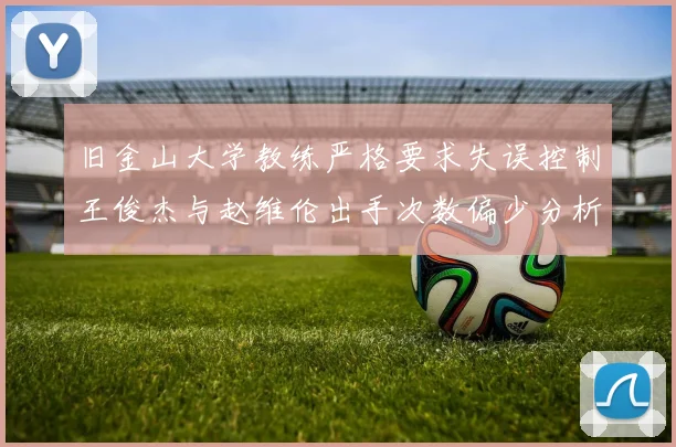 旧金山大学教练严格要求失误控制王俊杰与赵维伦出手次数偏少分析