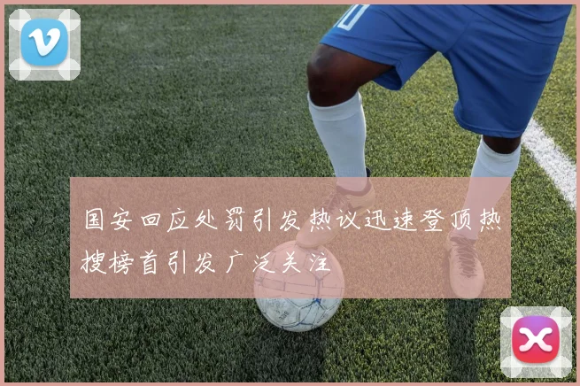 国安回应处罚引发热议迅速登顶热搜榜首引发广泛关注