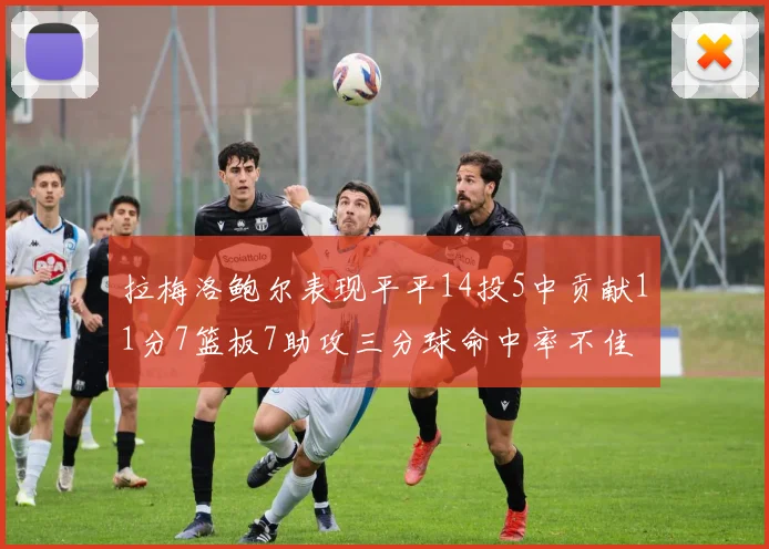 拉梅洛鲍尔表现平平14投5中贡献11分7篮板7助攻三分球命中率不佳