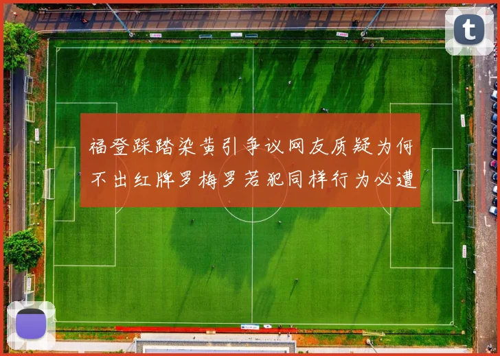福登踩踏染黄引争议网友质疑为何不出红牌罗梅罗若犯同样行为必遭重罚