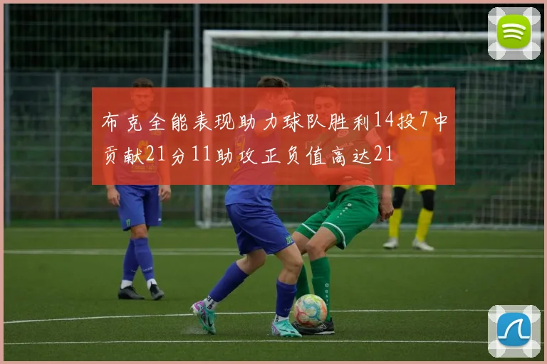 布克全能表现助力球队胜利14投7中贡献21分11助攻正负值高达21