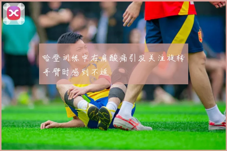 哈登训练中右肩酸痛引发关注旋转手臂时感到不适