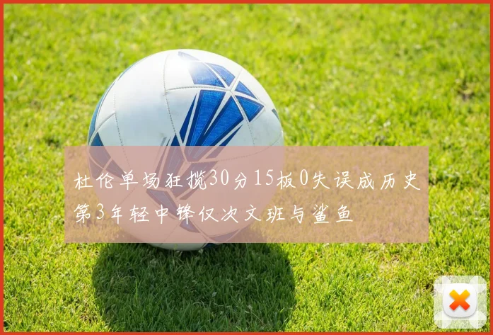 杜伦单场狂揽30分15板0失误成历史第3年轻中锋仅次文班与鲨鱼