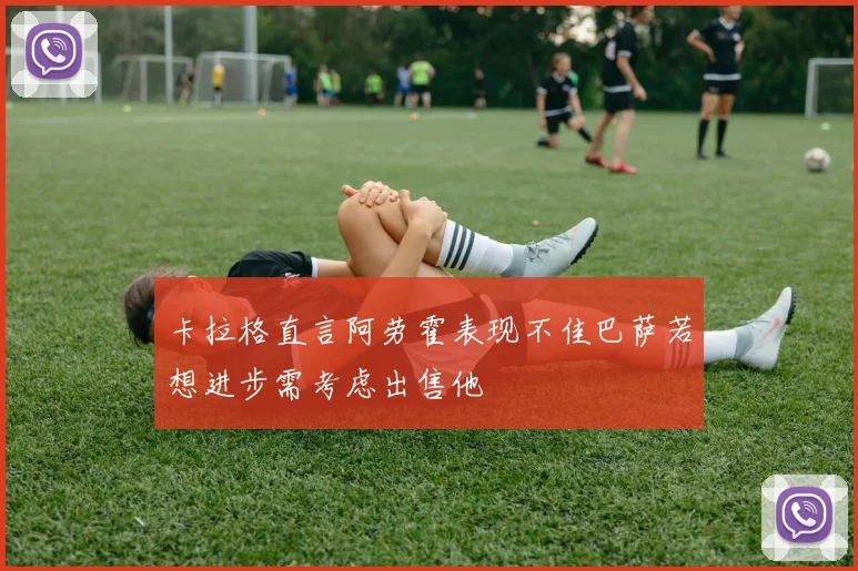 卡拉格直言阿劳霍表现不佳巴萨若想进步需考虑出售他
