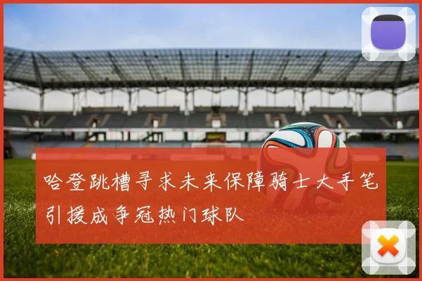 哈登跳槽寻求未来保障骑士大手笔引援成争冠热门球队
