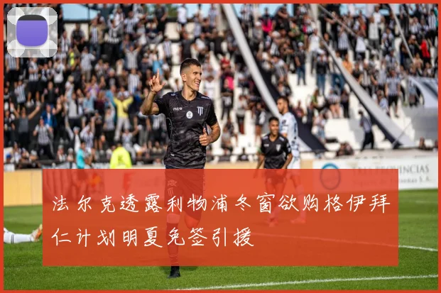 法尔克透露利物浦冬窗欲购格伊拜仁计划明夏免签引援