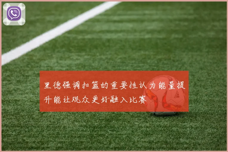 里德强调扣篮的重要性认为能量提升能让观众更好融入比赛