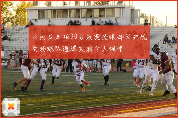 卡利亚库珀30分表现抢眼却因犯规离场球队遭遇失利令人惋惜
