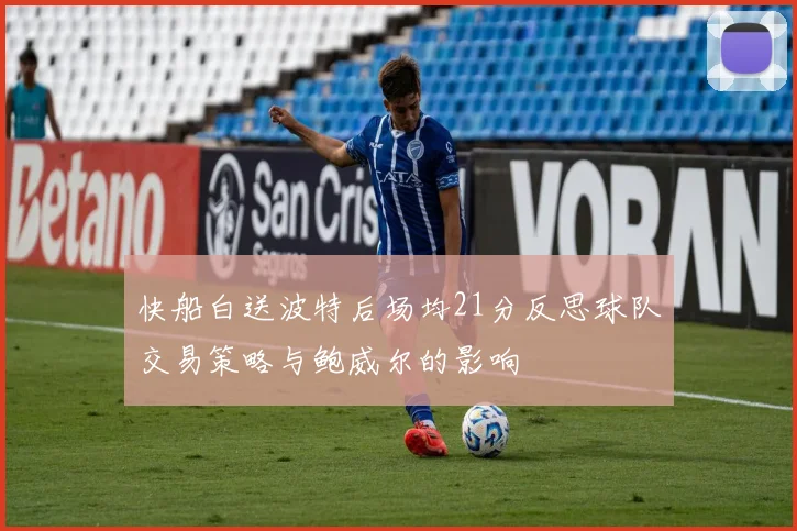 快船白送波特后场均21分反思球队交易策略与鲍威尔的影响