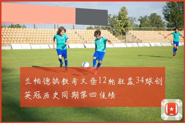 兰帕德执教考文垂12轮狂轰34球创英冠历史同期第四佳绩